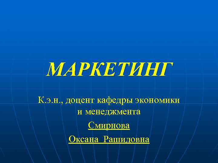 МАРКЕТИНГ К. э. н. , доцент кафедры экономики и менеджмента Смирнова Оксана Рашидовна 