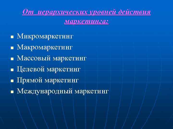 От иерархических уровней действия маркетинга: n n n Микромаркетинг Массовый маркетинг Целевой маркетинг Прямой