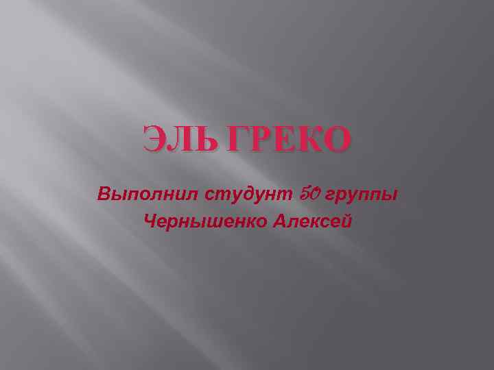 ЭЛЬ ГРЕКО Выполнил студунт 50 группы Чернышенко Алексей 