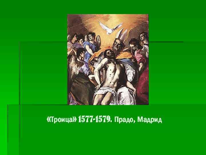  «Троица» 1577 -1579. Прадо, Мадрид 