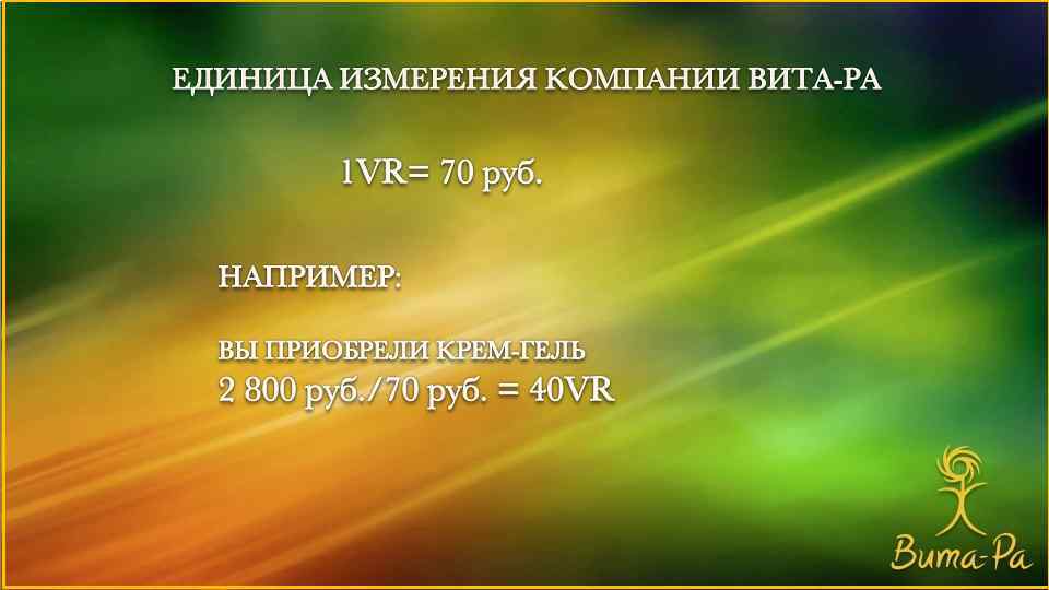 ЕДИНИЦА ИЗМЕРЕНИЯ КОМПАНИИ ВИТА-РА 1 VR= 70 руб. НАПРИМЕР: ВЫ ПРИОБРЕЛИ КРЕМ-ГЕЛЬ 2 800