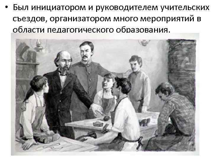  • Был инициатором и руководителем учительских съездов, организатором много мероприятий в области педагогического