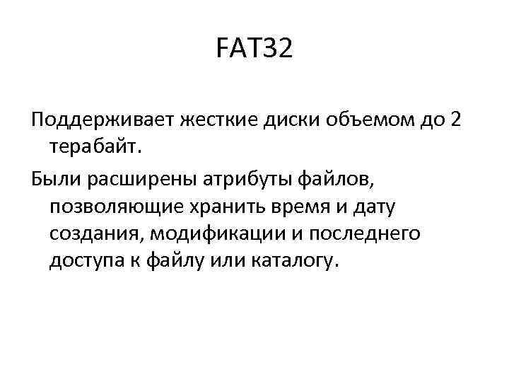 FAT 32 Поддерживает жесткие диски объемом до 2 терабайт. Были расширены атрибуты файлов, позволяющие