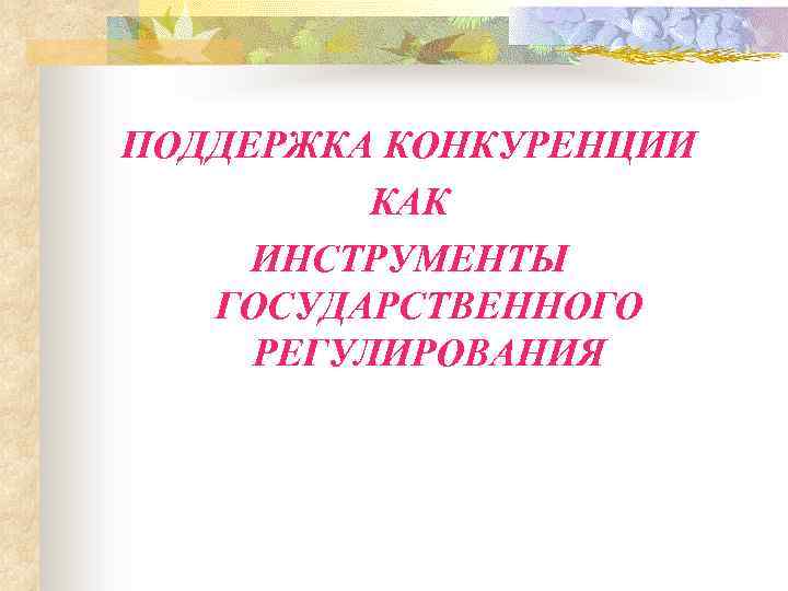 ПОДДЕРЖКА КОНКУРЕНЦИИ КАК ИНСТРУМЕНТЫ ГОСУДАРСТВЕННОГО РЕГУЛИРОВАНИЯ 