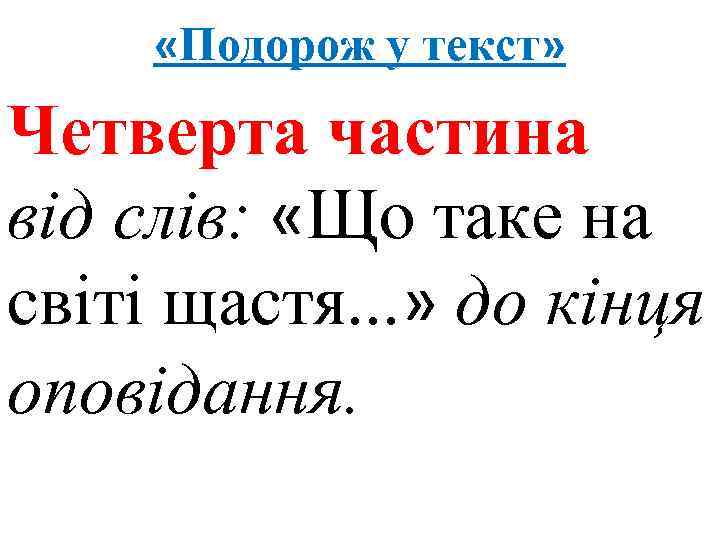  «Подорож у текст» Четверта частина від слів: «Що таке на світі щастя. .