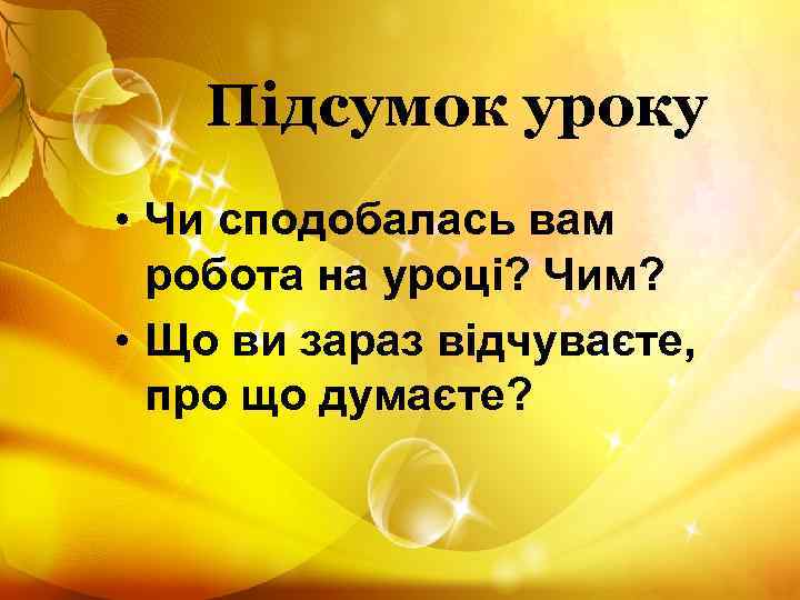 Підсумок уроку • Чи сподобалась вам робота на уроці? Чим? • Що ви зараз