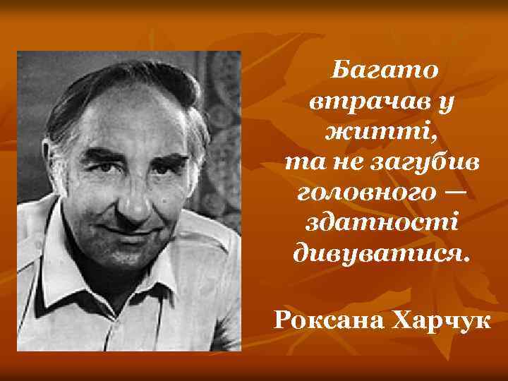 Багато втрачав у житті, та не загубив головного — здатності дивуватися. Роксана Харчук 