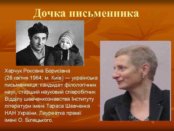 Дочка письменника Харчук Роксана Борисівна (28 квітня 1964, м. Київ) — українська письменниця, кандидат