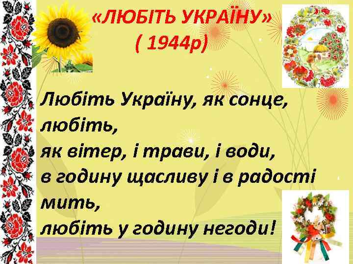  «ЛЮБІТЬ УКРАЇНУ» ( 1944 р) Любіть Україну, як сонце, любіть, як вітер, і