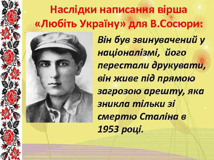 Наслідки написання вірша «Любіть Україну» для В. Сосюри: Він був звинувачений у націоналізмі, його