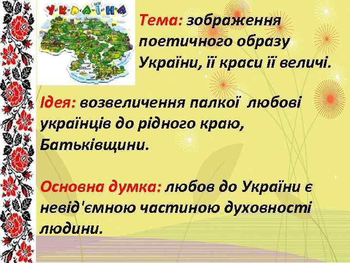 Тема: зображення поетичного образу України, її краси її величі. Ідея: возвеличення палкої любові українців