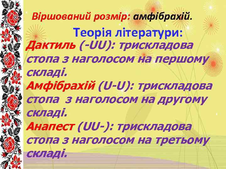 Віршований розмір: амфібрахій. Теорія літератури: Дактиль (-UU): трискладова стопа з наголосом на першому складі.