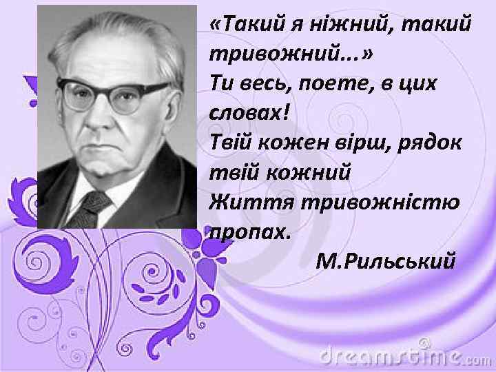  «Такий я ніжний, такий тривожний. . . » Ти весь, поете, в цих