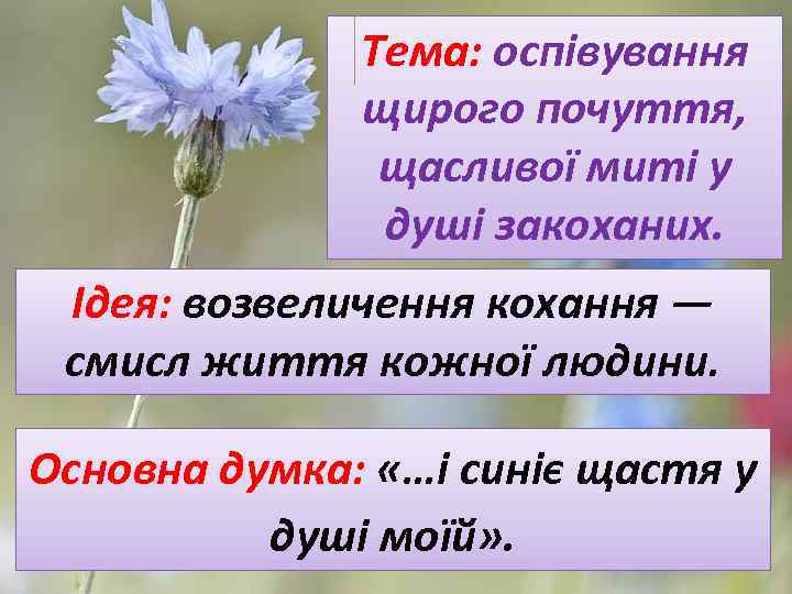 Тема: оспівування щирого почуття, щасливої миті у душі закоханих. Ідея: возвеличення кохання — смисл