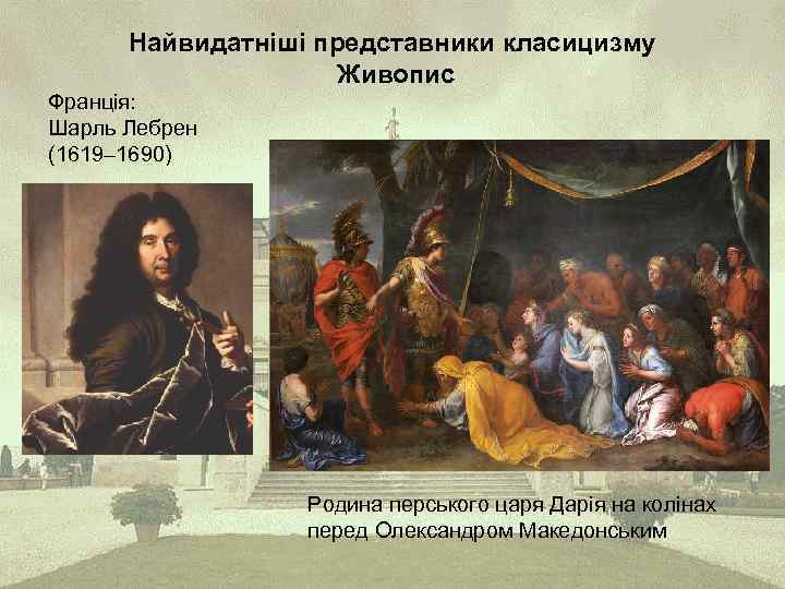 Найвидатніші представники класицизму Живопис Франція: Шарль Лебрен (1619– 1690) Родина перського царя Дарія на