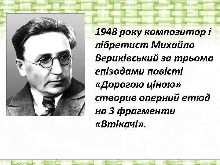 1948 року композитор і лібретист Михайло Вериківський за трьома епізодами повісті «Дорогою ціною» створив