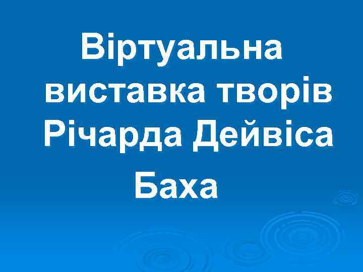 Віртуальна виставка творів Річарда Дейвіса Баха 
