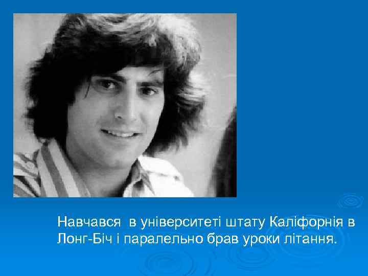 Навчався в університеті штату Каліфорнія в Лонг-Біч і паралельно брав уроки літання. 