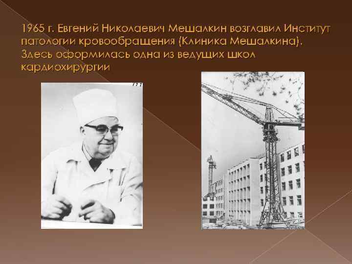 1965 г. Евгений Николаевич Мешалкин возглавил Институт патологии кровообращения (Клиника Мешалкина). Здесь оформилась одна