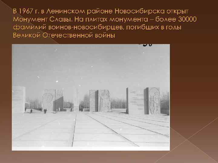 В 1967 г. в Ленинском районе Новосибирска открыт Монумент Славы. На плитах монумента –