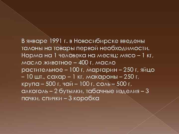 В январе 1991 г. в Новосибирске введены талоны на товары первой необходимости. Норма на