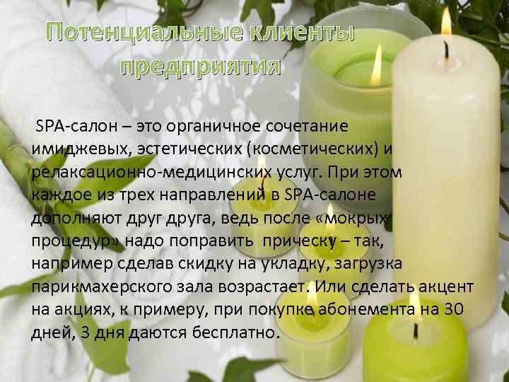 Потенциальные клиенты предприятия SPA-салон – это органичное сочетание имиджевых, эстетических (косметических) и релаксационно-медицинских услуг.