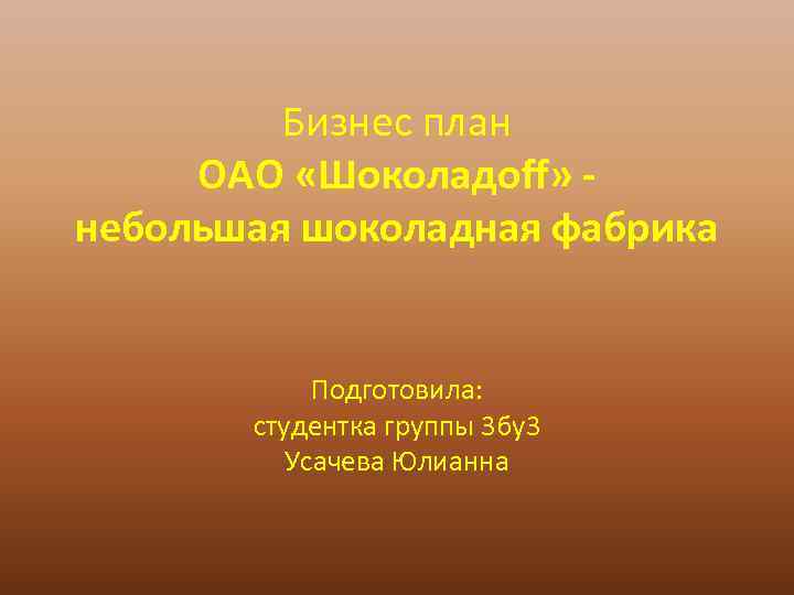 Бизнес план ОАО «Шоколадоff» небольшая шоколадная фабрика Подготовила: студентка группы 3 бу3 Усачева Юлианна