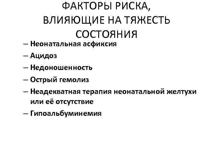 ФАКТОРЫ РИСКА, ВЛИЯЮЩИЕ НА ТЯЖЕСТЬ СОСТОЯНИЯ – Неонатальная асфиксия – Ацидоз – Недоношенность –