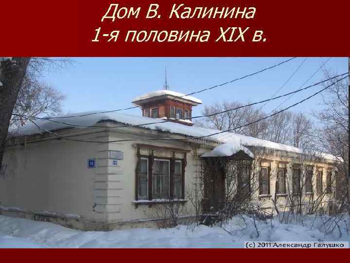 Дом В. Калинина 1 -я половина XIX в. 