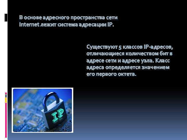 В основе адресного пространства сети Internet лежит система адресации IP. Существуют 5 классов IP-адресов,