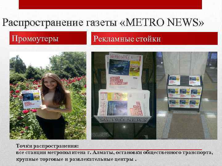 Распространение газеты «METRO NEWS» Промоутеры Рекламные стойки Точки распространения: все станции метрополитена г. Алматы,