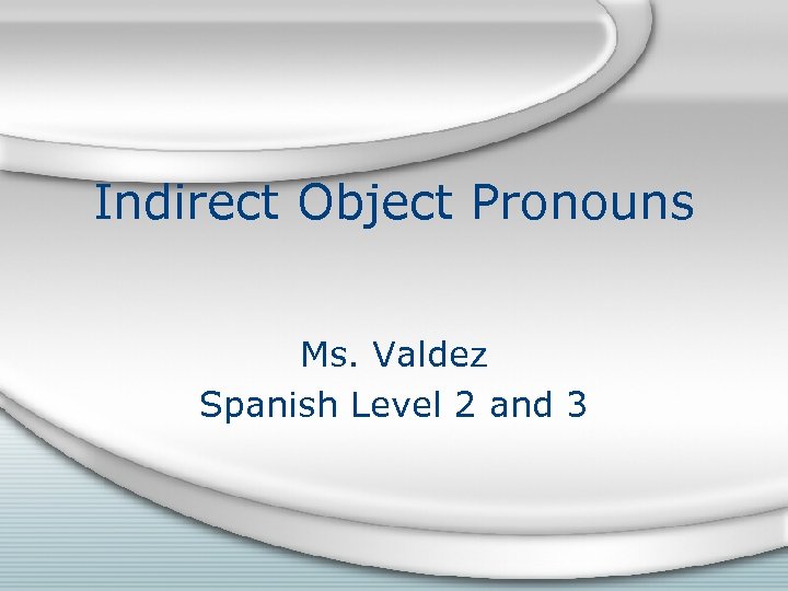 Indirect Object Pronouns Ms. Valdez Spanish Level 2 and 3 
