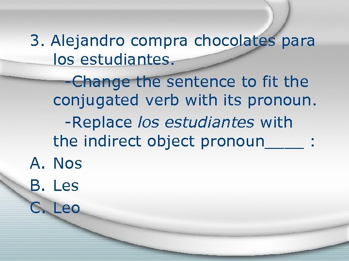 3. Alejandro compra chocolates para los estudiantes. -Change the sentence to fit the conjugated
