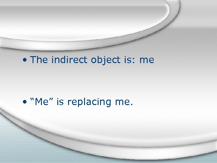  • The indirect object is: me • “Me” is replacing me. 