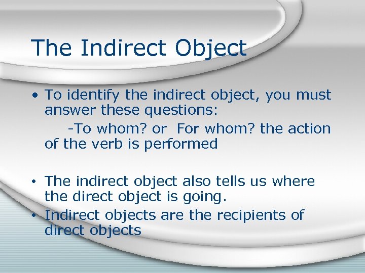 The Indirect Object • To identify the indirect object, you must answer these questions: