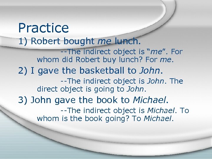 Practice 1) Robert bought me lunch. --The indirect object is “me”. For whom did