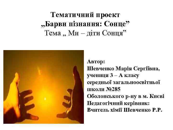 Тематичний проект „Барви пізнання: Сонце” Тема „ Ми – діти Сонця” Автор: Шевченко Марія