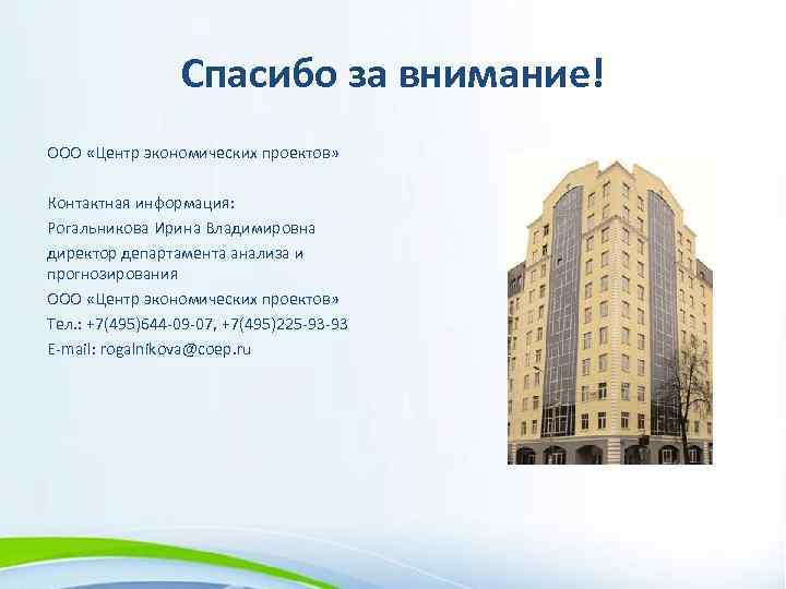 Спасибо за внимание! ООО «Центр экономических проектов» Контактная информация: Рогальникова Ирина Владимировна директор департамента