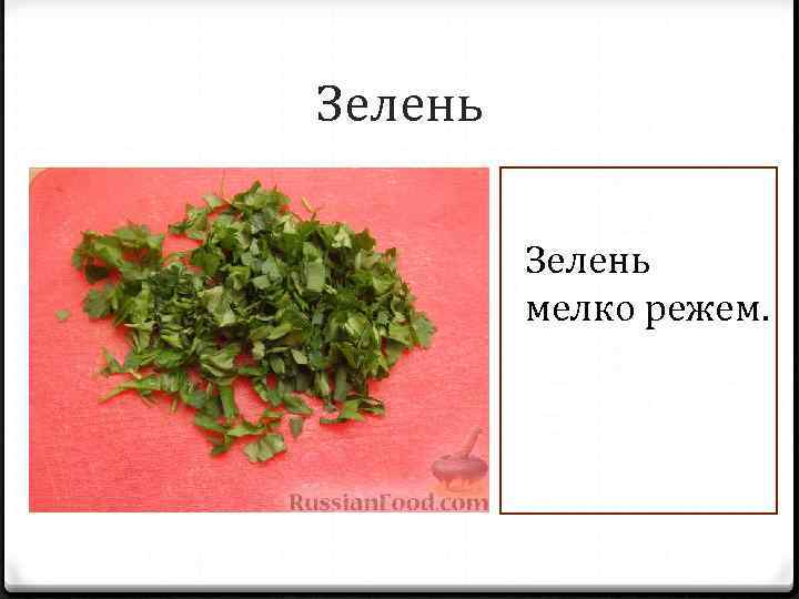 Зелень мелко режем. 