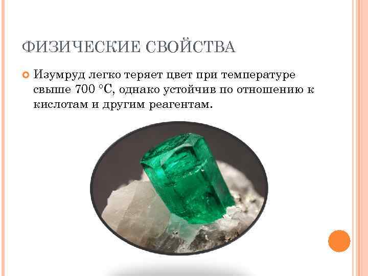 ФИЗИЧЕСКИЕ СВОЙСТВА Изумруд легко теряет цвет при температуре свыше 700 °C, однако устойчив по
