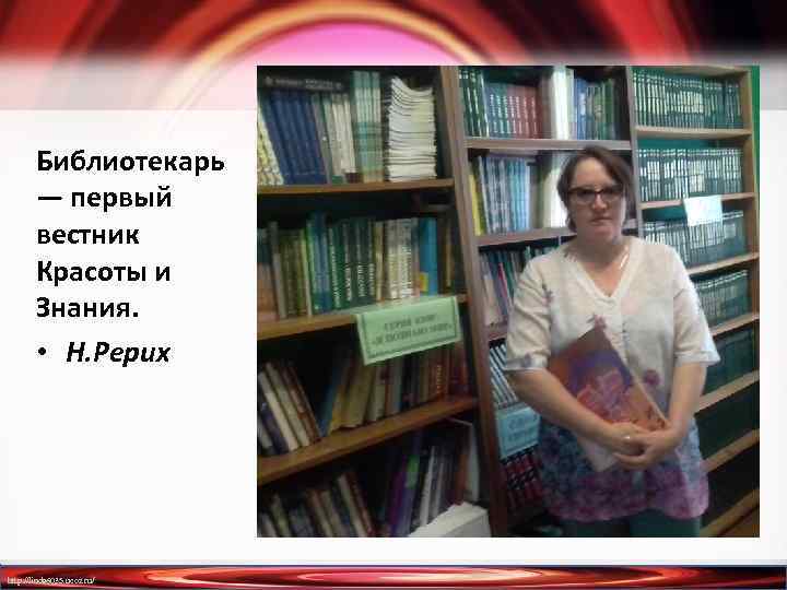 Библиотекарь — первый вестник Красоты и Знания. • Н. Рерих http: //linda 6035. ucoz.