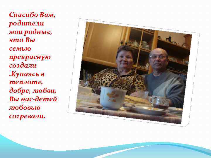 Спасибо Вам, родители мои родные, что Вы семью прекрасную создали . Купаясь в теплоте,