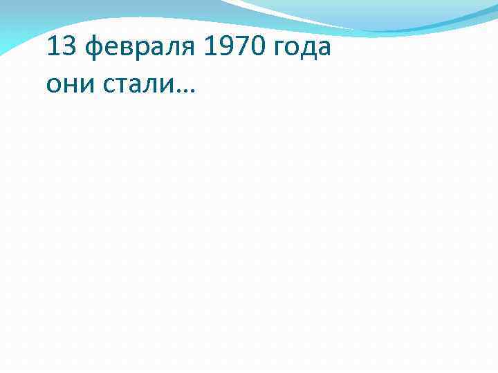 13 февраля 1970 года они стали… 