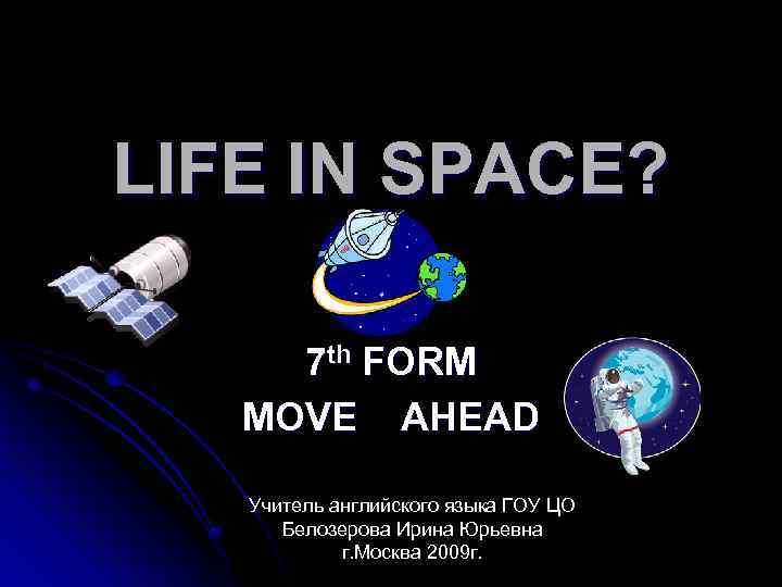 LIFE IN SPACE? 7 th FORM MOVE AHEAD Учитель английского языка ГОУ ЦО Белозерова