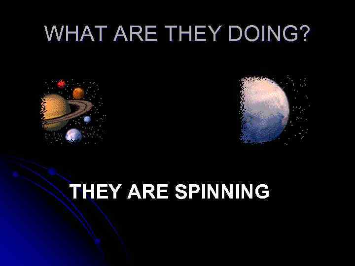 WHAT ARE THEY DOING? THEY ARE SPINNING 