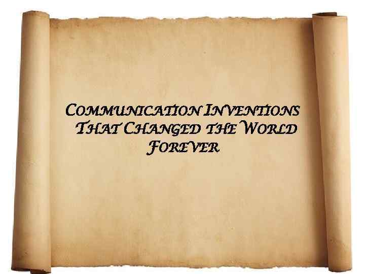 COMMUNICATION INVENTIONS THAT CHANGED THE WORLD FOREVER 