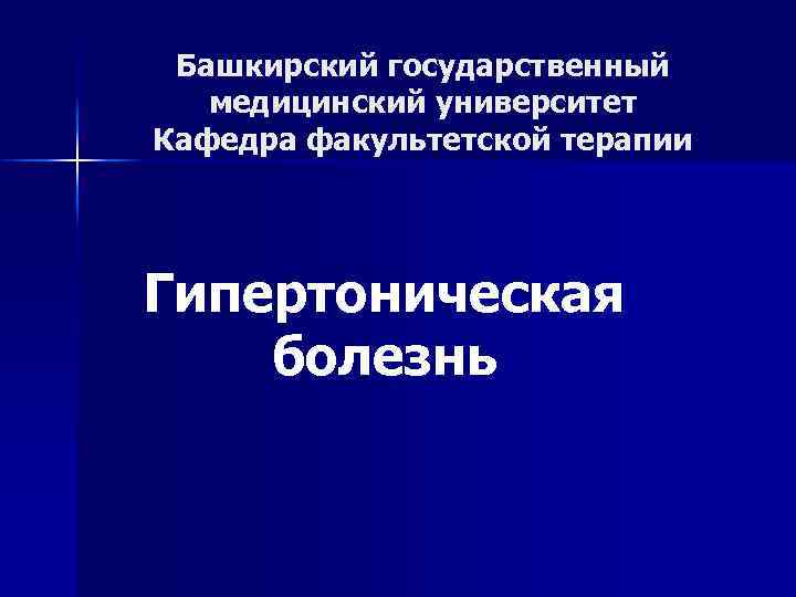 Башкирский государственный медицинский университет Кафедра факультетской терапии Гипертоническая болезнь 