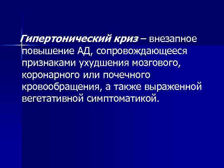  Гипертонический криз – внезапное повышение АД, сопровождающееся признаками ухудшения мозгового, коронарного или почечного