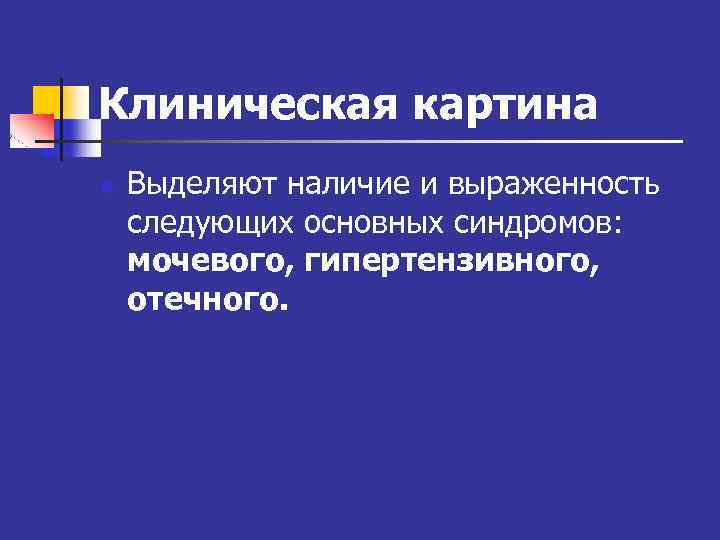 Клиническая картина n Выделяют наличие и выраженность следующих основных синдромов: мочевого, гипертензивного, отечного. 