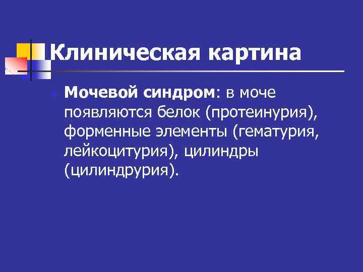 Клиническая картина n Мочевой синдром: в моче появляются белок (протеинурия), форменные элементы (гематурия, лейкоцитурия),